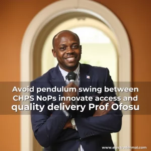 Read more about the article Avoid pendulum swing between CHPS  NoPs  innovate access and quality delivery  Prof Ofosu
